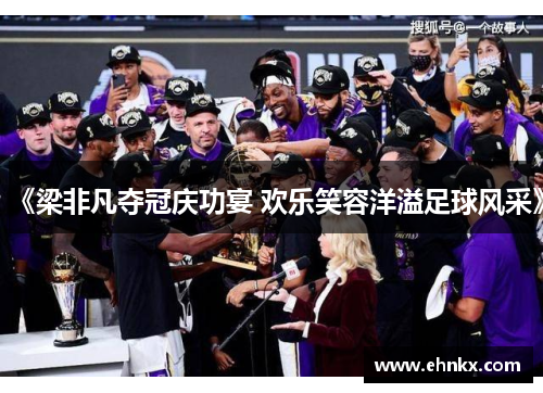 《梁非凡夺冠庆功宴 欢乐笑容洋溢足球风采》